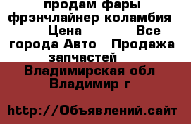 продам фары фрэнчлайнер коламбия2005 › Цена ­ 4 000 - Все города Авто » Продажа запчастей   . Владимирская обл.,Владимир г.